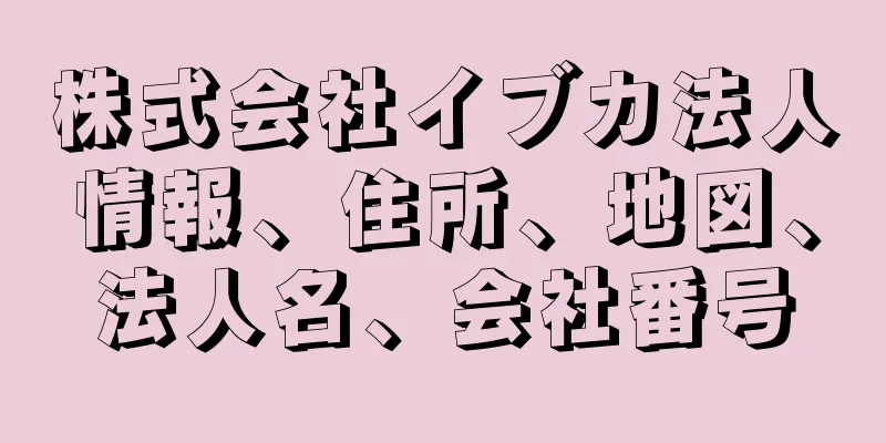 株式会社イブカ法人情報、住所、地図、法人名、会社番号