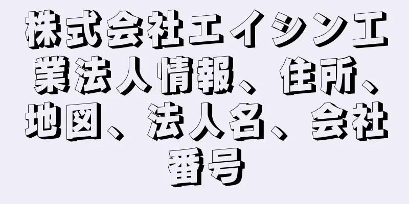 株式会社エイシン工業法人情報、住所、地図、法人名、会社番号