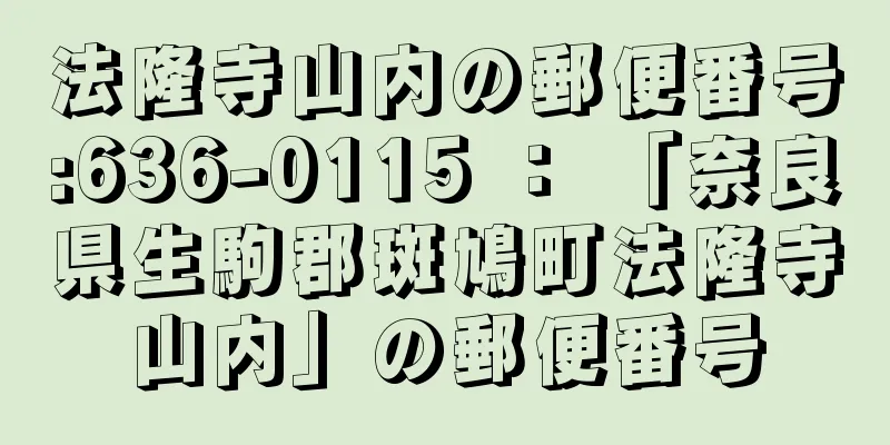 法隆寺山内の郵便番号:636-0115 ： 「奈良県生駒郡斑鳩町法隆寺山内」の郵便番号