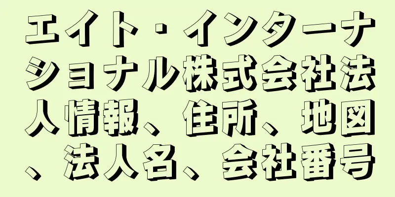 エイト・インターナショナル株式会社法人情報、住所、地図、法人名、会社番号