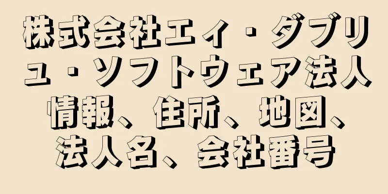 株式会社エィ・ダブリュ・ソフトウェア法人情報、住所、地図、法人名、会社番号