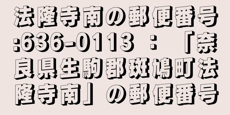 法隆寺南の郵便番号:636-0113 ： 「奈良県生駒郡斑鳩町法隆寺南」の郵便番号