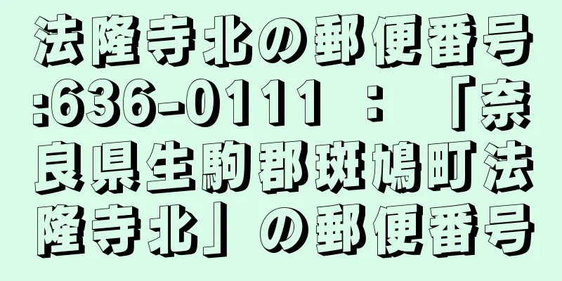 法隆寺北の郵便番号:636-0111 ： 「奈良県生駒郡斑鳩町法隆寺北」の郵便番号