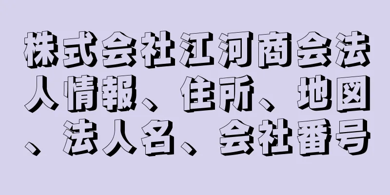 株式会社江河商会法人情報、住所、地図、法人名、会社番号