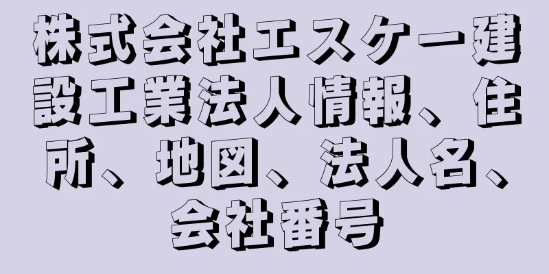 株式会社エスケー建設工業法人情報、住所、地図、法人名、会社番号