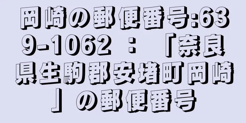 岡崎の郵便番号:639-1062 ： 「奈良県生駒郡安堵町岡崎」の郵便番号