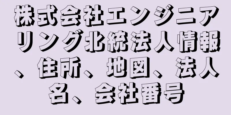 株式会社エンジニアリング北統法人情報、住所、地図、法人名、会社番号