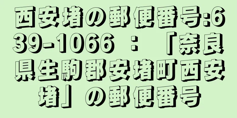 西安堵の郵便番号:639-1066 ： 「奈良県生駒郡安堵町西安堵」の郵便番号