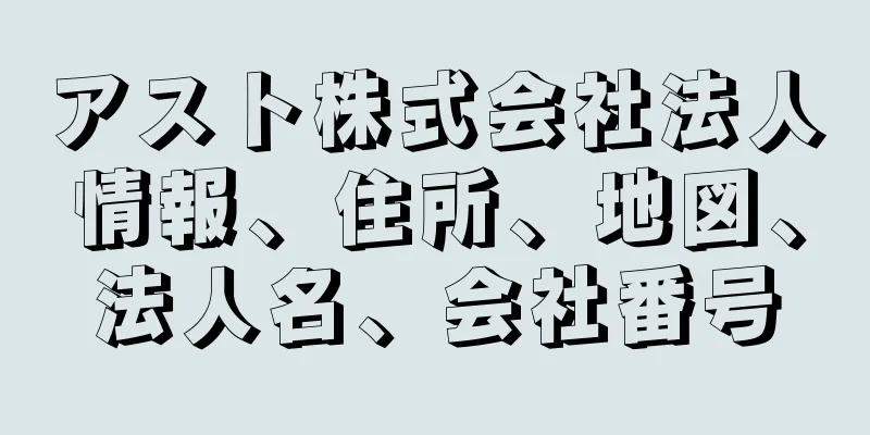 アスト株式会社法人情報、住所、地図、法人名、会社番号