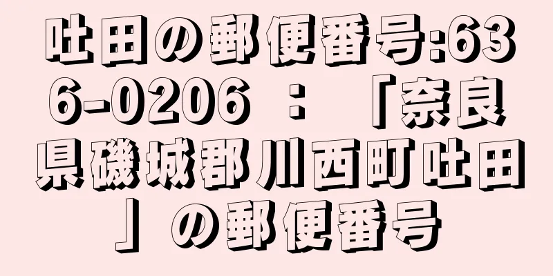 吐田の郵便番号:636-0206 ： 「奈良県磯城郡川西町吐田」の郵便番号