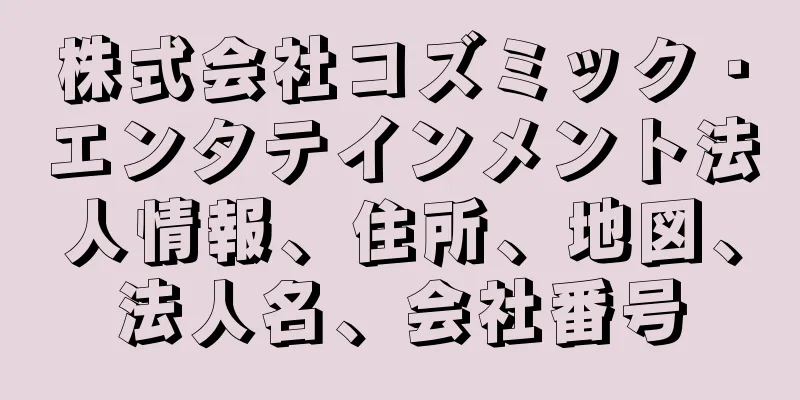 株式会社コズミック・エンタテインメント法人情報、住所、地図、法人名、会社番号