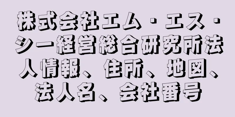 株式会社エム・エス・シー経営総合研究所法人情報、住所、地図、法人名、会社番号