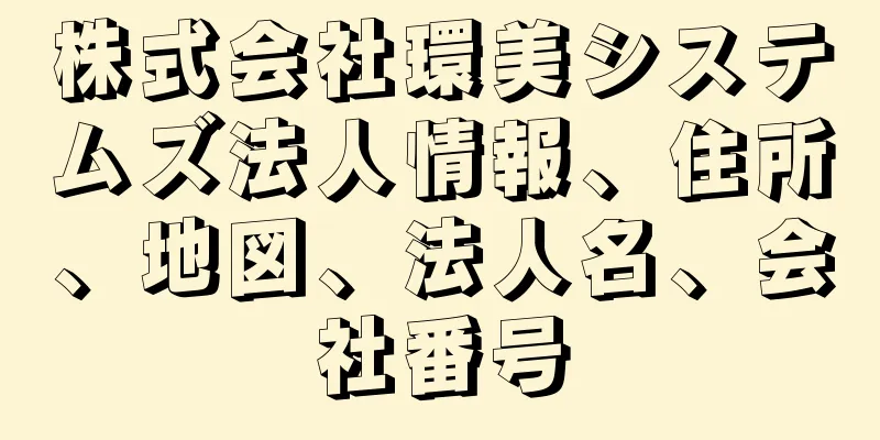 株式会社環美システムズ法人情報、住所、地図、法人名、会社番号