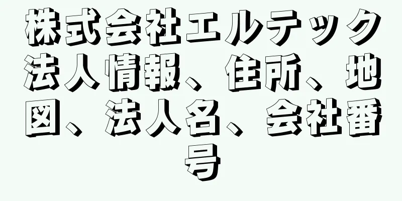 株式会社エルテック法人情報、住所、地図、法人名、会社番号