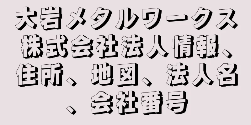 大岩メタルワークス株式会社法人情報、住所、地図、法人名、会社番号