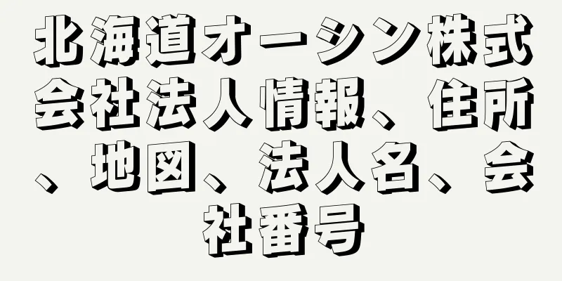 北海道オーシン株式会社法人情報、住所、地図、法人名、会社番号