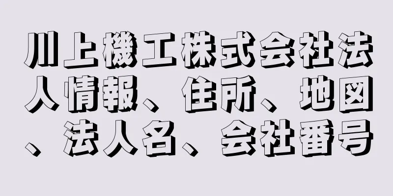 川上機工株式会社法人情報、住所、地図、法人名、会社番号