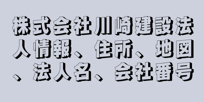 株式会社川崎建設法人情報、住所、地図、法人名、会社番号