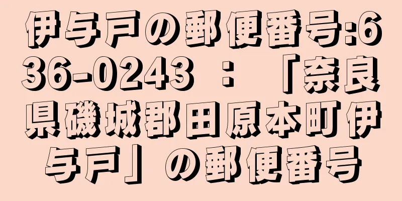 伊与戸の郵便番号:636-0243 ： 「奈良県磯城郡田原本町伊与戸」の郵便番号