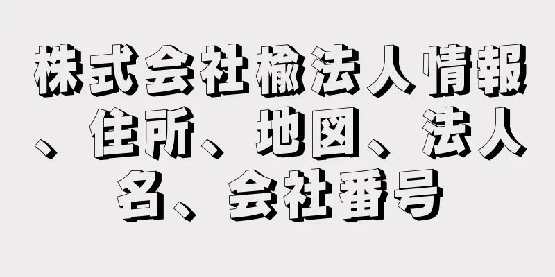 株式会社楡法人情報、住所、地図、法人名、会社番号