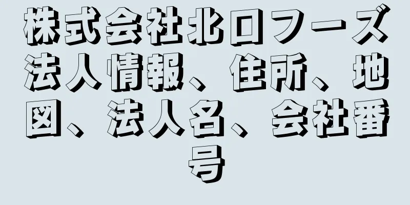 株式会社北口フーズ法人情報、住所、地図、法人名、会社番号