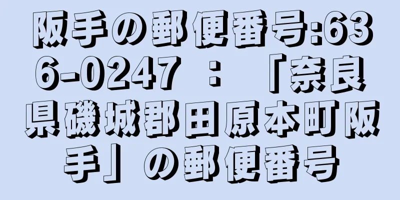 阪手の郵便番号:636-0247 ： 「奈良県磯城郡田原本町阪手」の郵便番号