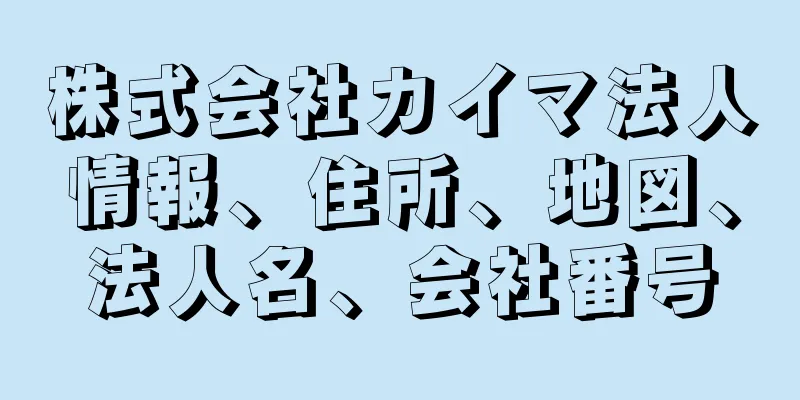 株式会社カイマ法人情報、住所、地図、法人名、会社番号