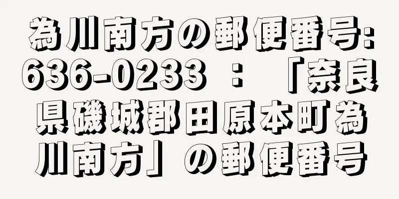 為川南方の郵便番号:636-0233 ： 「奈良県磯城郡田原本町為川南方」の郵便番号