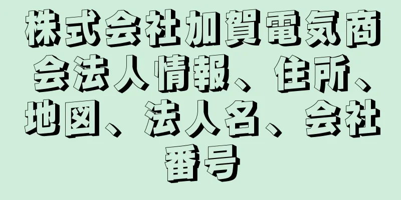 株式会社加賀電気商会法人情報、住所、地図、法人名、会社番号