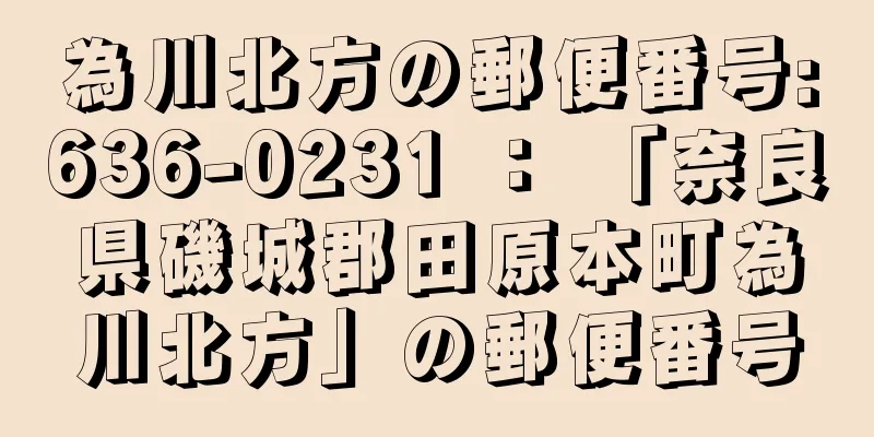 為川北方の郵便番号:636-0231 ： 「奈良県磯城郡田原本町為川北方」の郵便番号