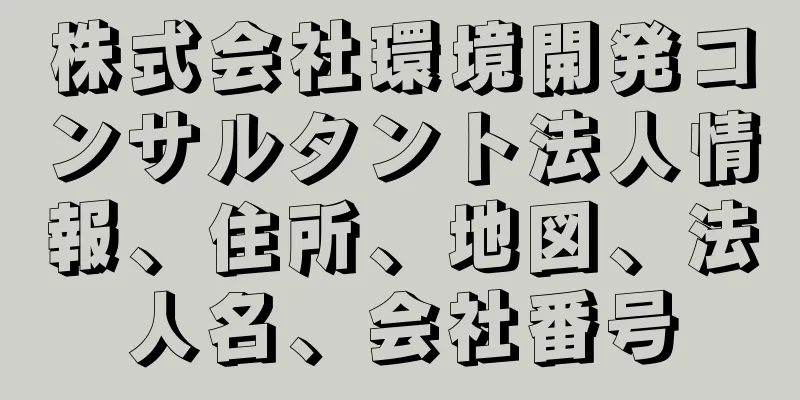 株式会社環境開発コンサルタント法人情報、住所、地図、法人名、会社番号