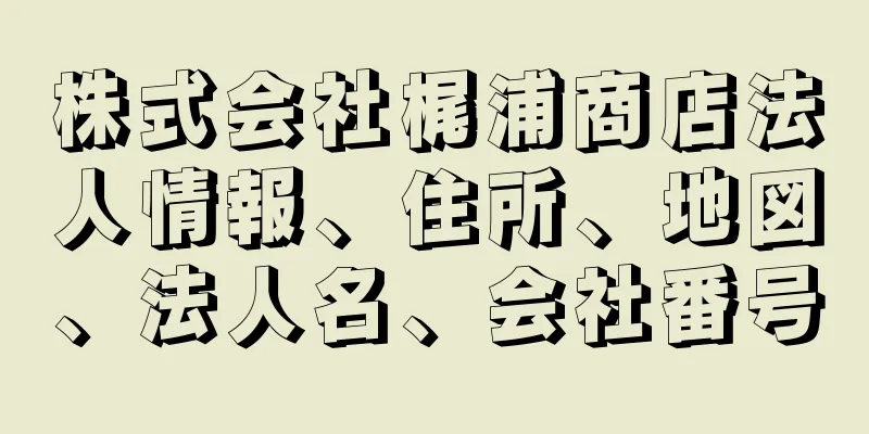 株式会社梶浦商店法人情報、住所、地図、法人名、会社番号