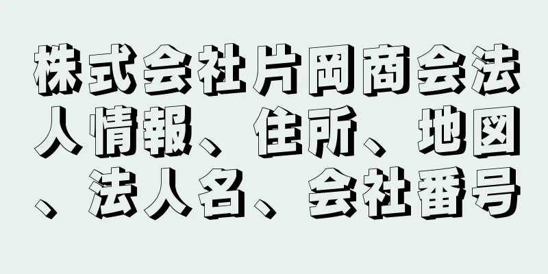 株式会社片岡商会法人情報、住所、地図、法人名、会社番号