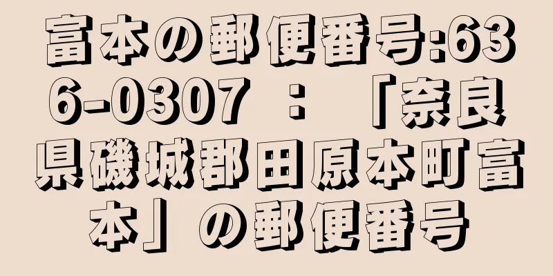 富本の郵便番号:636-0307 ： 「奈良県磯城郡田原本町富本」の郵便番号