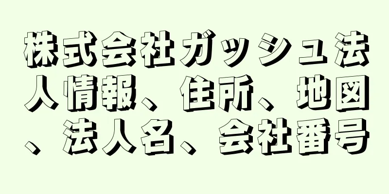 株式会社ガッシュ法人情報、住所、地図、法人名、会社番号