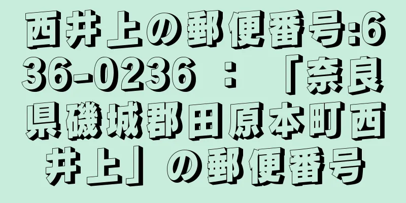 西井上の郵便番号:636-0236 ： 「奈良県磯城郡田原本町西井上」の郵便番号