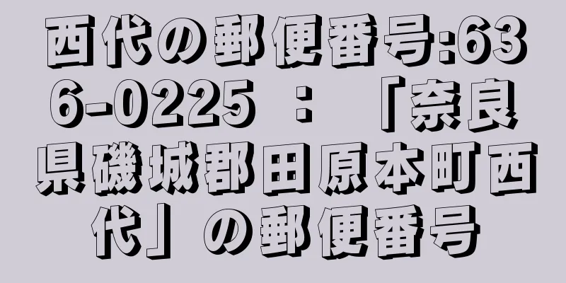 西代の郵便番号:636-0225 ： 「奈良県磯城郡田原本町西代」の郵便番号