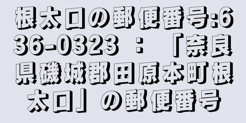 根太口の郵便番号:636-0323 ： 「奈良県磯城郡田原本町根太口」の郵便番号