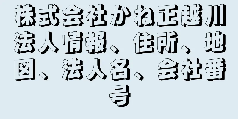 株式会社かね正越川法人情報、住所、地図、法人名、会社番号