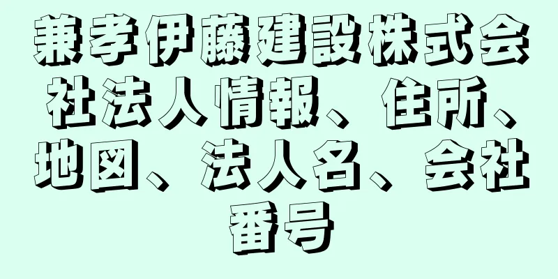 兼孝伊藤建設株式会社法人情報、住所、地図、法人名、会社番号