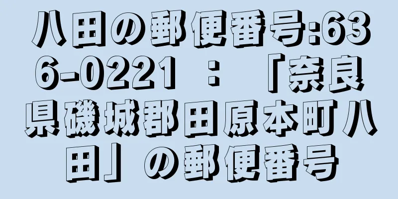 八田の郵便番号:636-0221 ： 「奈良県磯城郡田原本町八田」の郵便番号