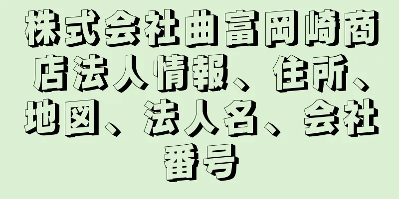 株式会社曲富岡崎商店法人情報、住所、地図、法人名、会社番号