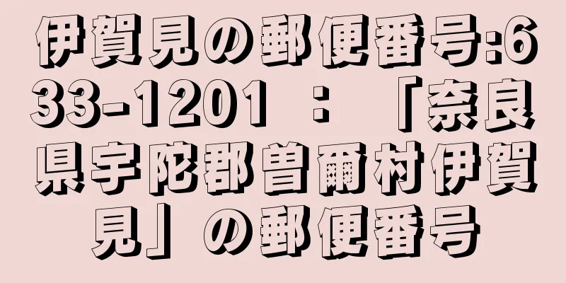 伊賀見の郵便番号:633-1201 ： 「奈良県宇陀郡曽爾村伊賀見」の郵便番号