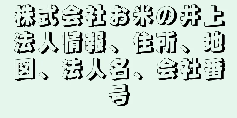 株式会社お米の井上法人情報、住所、地図、法人名、会社番号