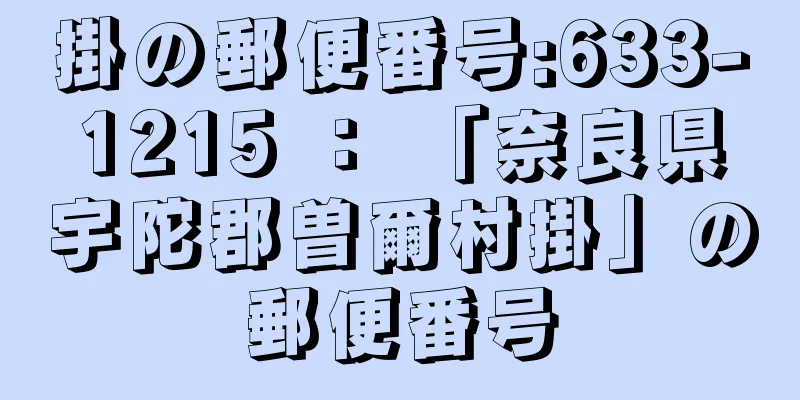 掛の郵便番号:633-1215 ： 「奈良県宇陀郡曽爾村掛」の郵便番号