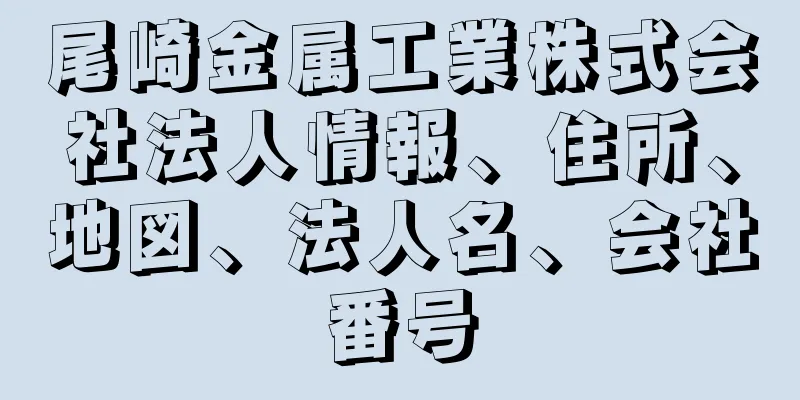 尾崎金属工業株式会社法人情報、住所、地図、法人名、会社番号