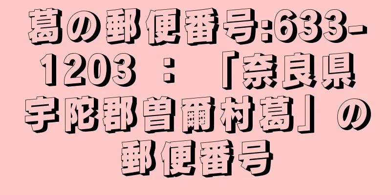 葛の郵便番号:633-1203 ： 「奈良県宇陀郡曽爾村葛」の郵便番号