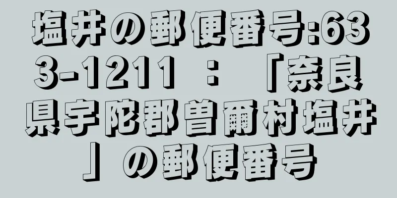 塩井の郵便番号:633-1211 ： 「奈良県宇陀郡曽爾村塩井」の郵便番号