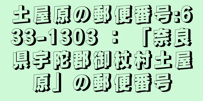 土屋原の郵便番号:633-1303 ： 「奈良県宇陀郡御杖村土屋原」の郵便番号