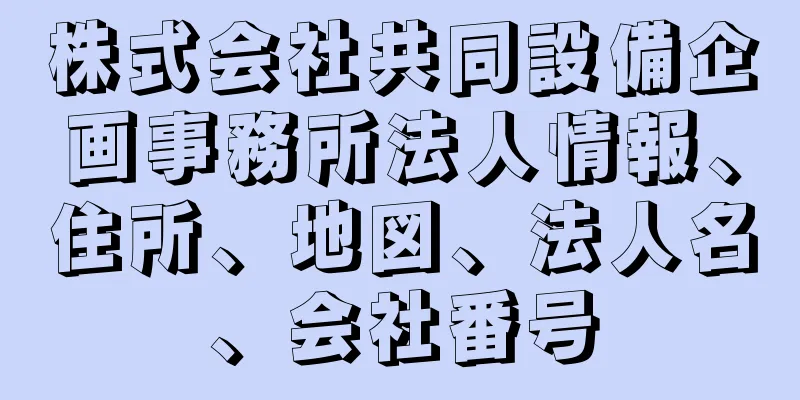 株式会社共同設備企画事務所法人情報、住所、地図、法人名、会社番号